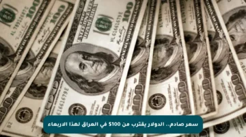 سعر صادم.. الدولار يقترب من 100$ في العراق لهذا الأربعاء
